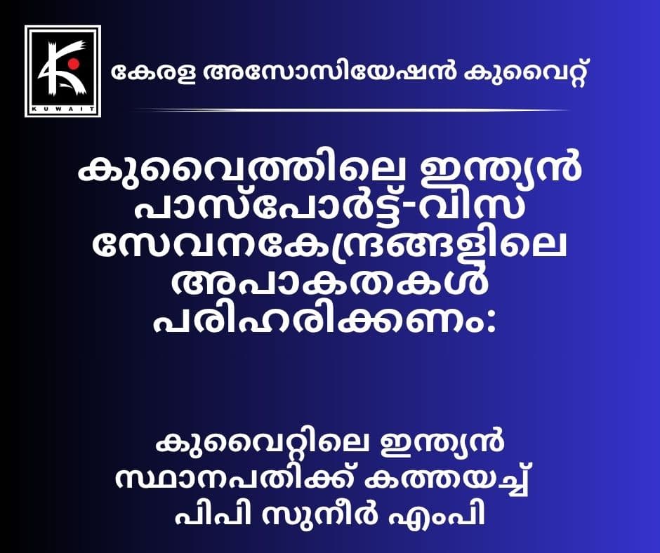 കുവൈത്തിലെ കോണ്സുലാര് അപേക്ഷ കേന്ദ്രങ്ങളുടെ പാകപ്പിഴകള് പരിഹരിക്കണം:പി.പി. സുനീര് എം.പി